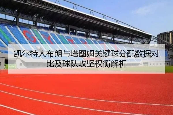 凯尔特人布朗与塔图姆关键球分配数据对比及球队攻坚权衡解析